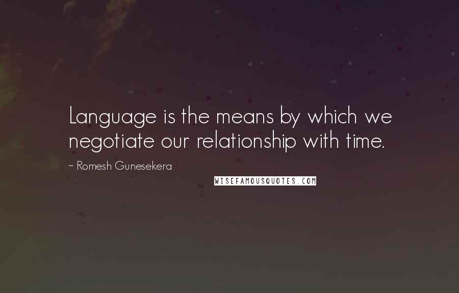 Romesh Gunesekera Quotes: Language is the means by which we negotiate our relationship with time.