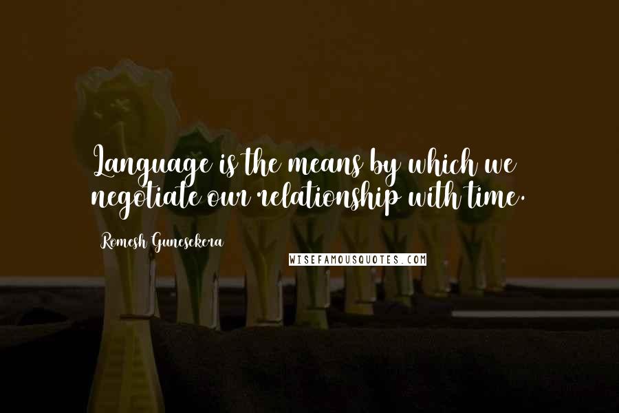 Romesh Gunesekera Quotes: Language is the means by which we negotiate our relationship with time.