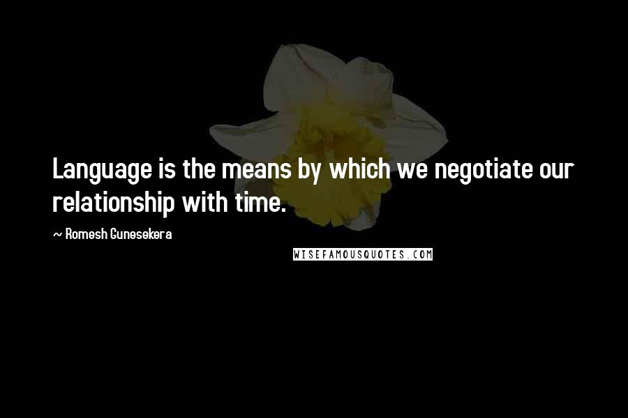 Romesh Gunesekera Quotes: Language is the means by which we negotiate our relationship with time.