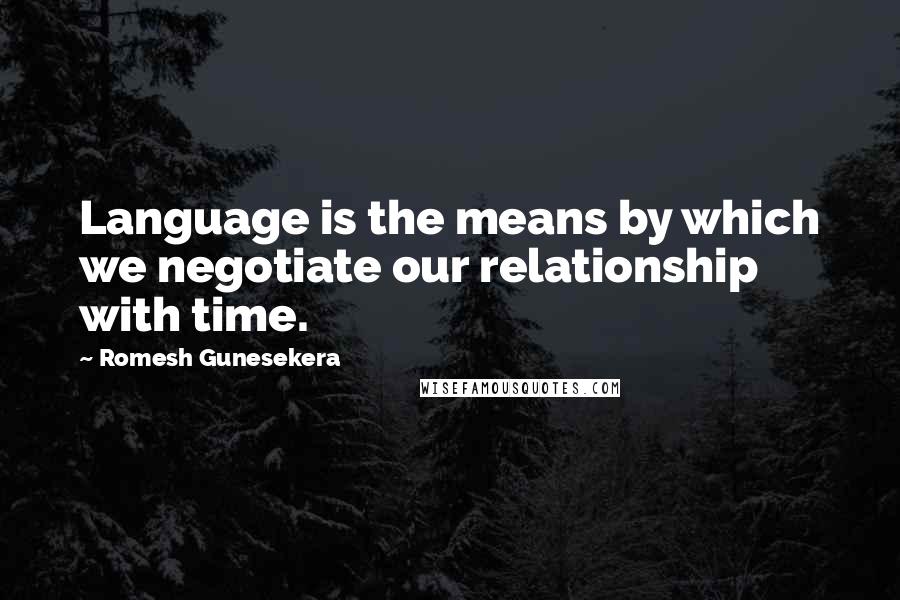 Romesh Gunesekera Quotes: Language is the means by which we negotiate our relationship with time.