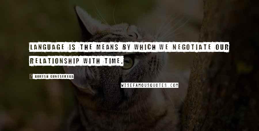 Romesh Gunesekera Quotes: Language is the means by which we negotiate our relationship with time.