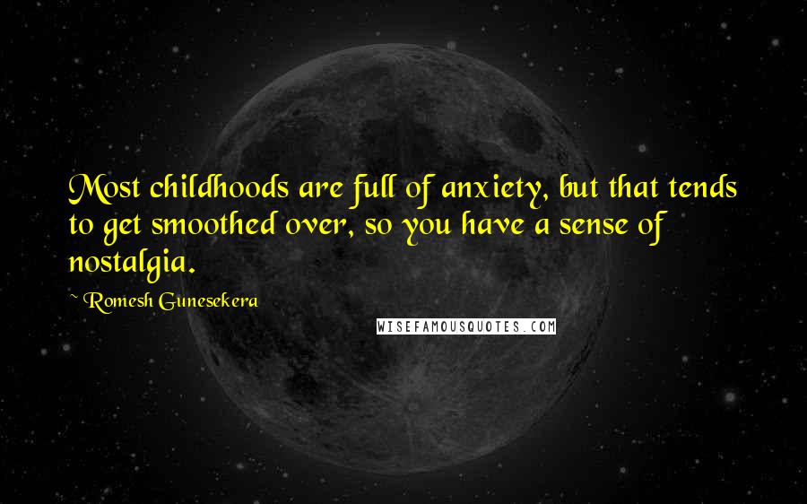 Romesh Gunesekera Quotes: Most childhoods are full of anxiety, but that tends to get smoothed over, so you have a sense of nostalgia.