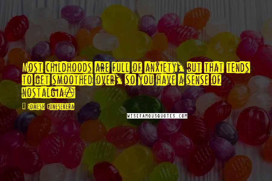 Romesh Gunesekera Quotes: Most childhoods are full of anxiety, but that tends to get smoothed over, so you have a sense of nostalgia.