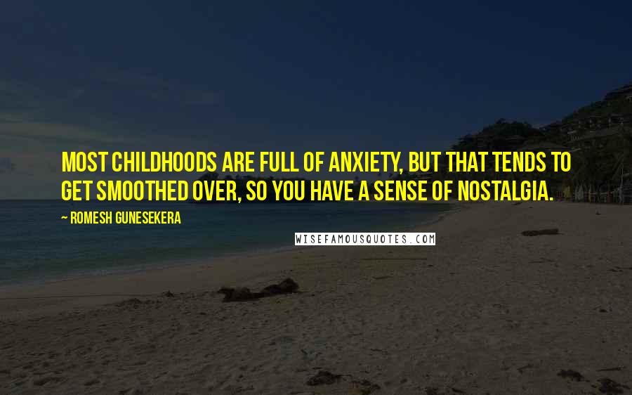 Romesh Gunesekera Quotes: Most childhoods are full of anxiety, but that tends to get smoothed over, so you have a sense of nostalgia.