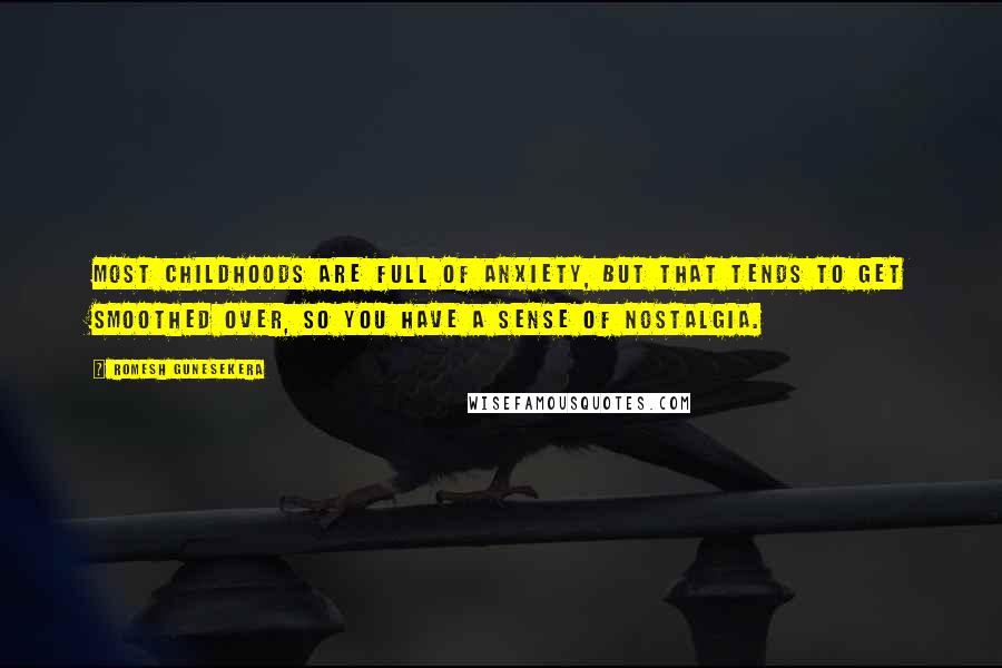 Romesh Gunesekera Quotes: Most childhoods are full of anxiety, but that tends to get smoothed over, so you have a sense of nostalgia.