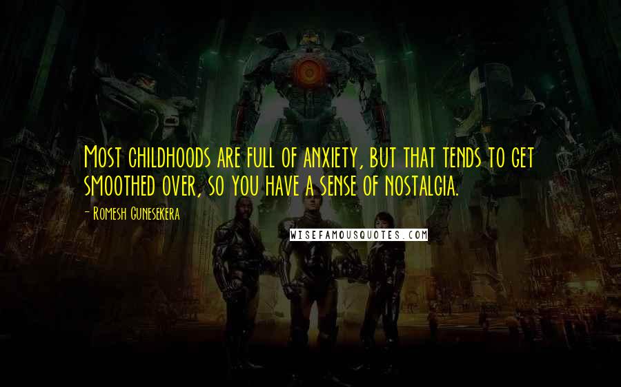 Romesh Gunesekera Quotes: Most childhoods are full of anxiety, but that tends to get smoothed over, so you have a sense of nostalgia.