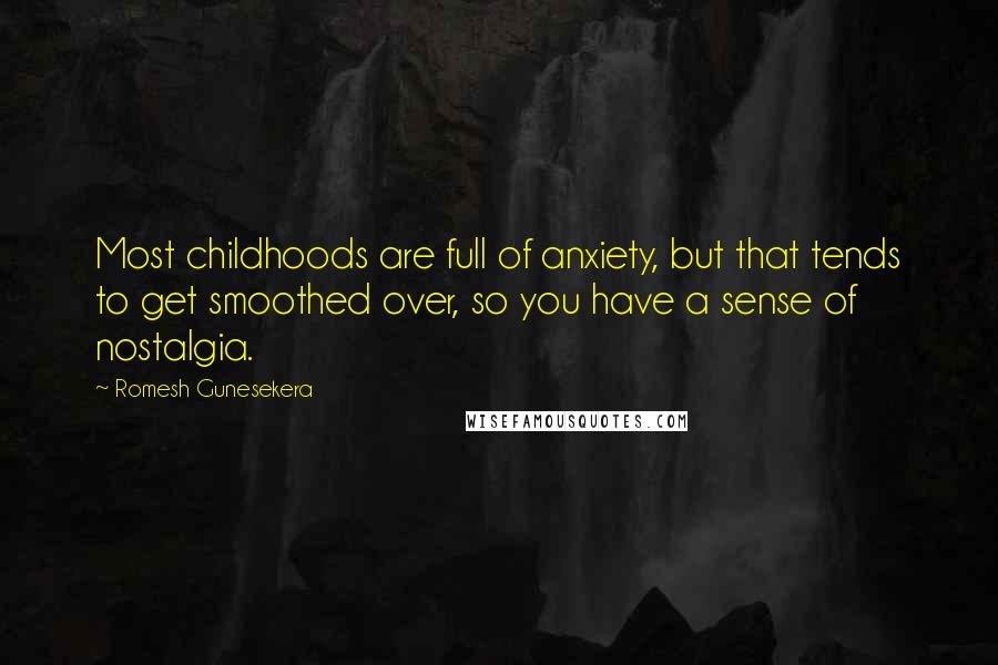 Romesh Gunesekera Quotes: Most childhoods are full of anxiety, but that tends to get smoothed over, so you have a sense of nostalgia.
