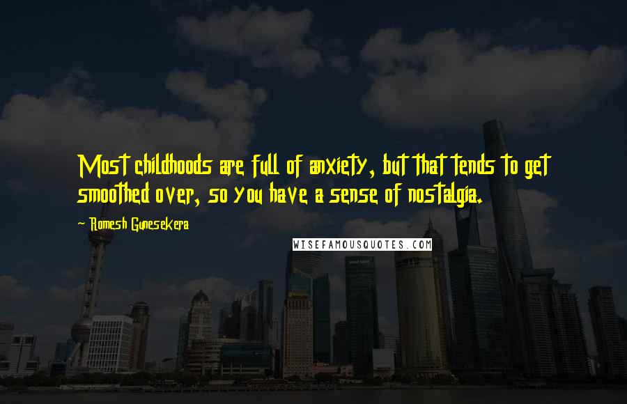 Romesh Gunesekera Quotes: Most childhoods are full of anxiety, but that tends to get smoothed over, so you have a sense of nostalgia.