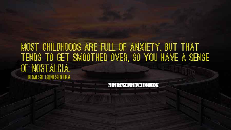 Romesh Gunesekera Quotes: Most childhoods are full of anxiety, but that tends to get smoothed over, so you have a sense of nostalgia.