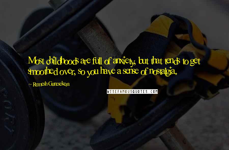 Romesh Gunesekera Quotes: Most childhoods are full of anxiety, but that tends to get smoothed over, so you have a sense of nostalgia.