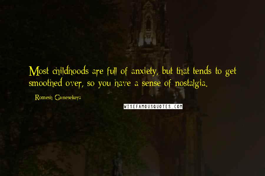 Romesh Gunesekera Quotes: Most childhoods are full of anxiety, but that tends to get smoothed over, so you have a sense of nostalgia.