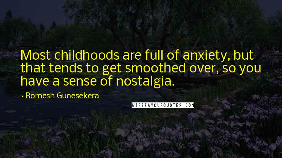 Romesh Gunesekera Quotes: Most childhoods are full of anxiety, but that tends to get smoothed over, so you have a sense of nostalgia.