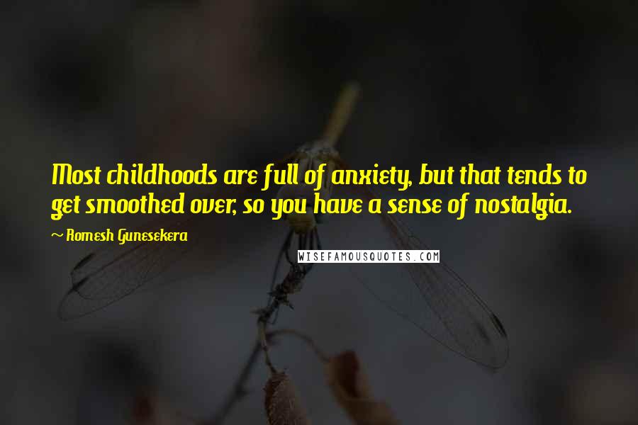 Romesh Gunesekera Quotes: Most childhoods are full of anxiety, but that tends to get smoothed over, so you have a sense of nostalgia.
