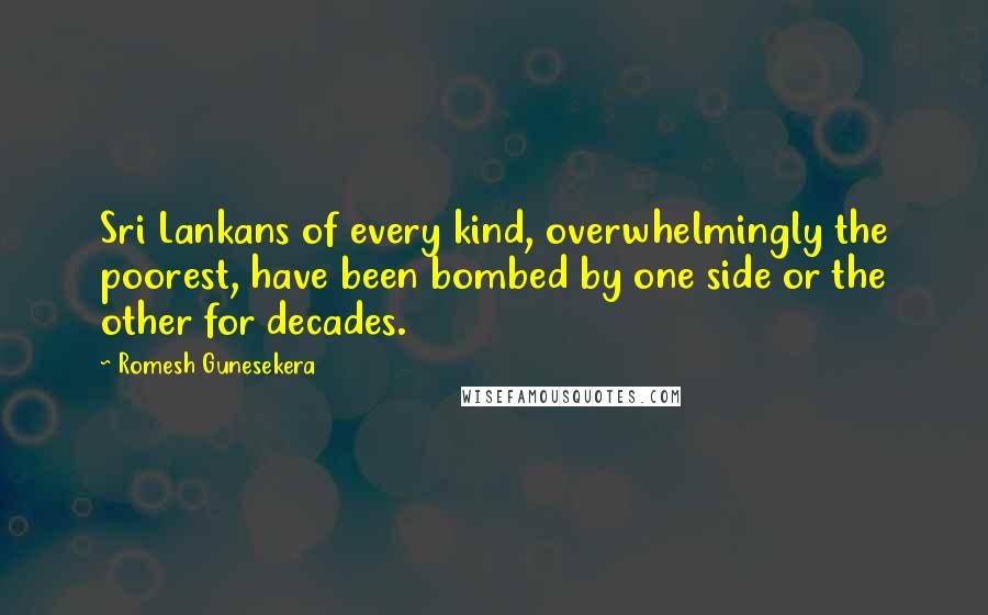 Romesh Gunesekera Quotes: Sri Lankans of every kind, overwhelmingly the poorest, have been bombed by one side or the other for decades.