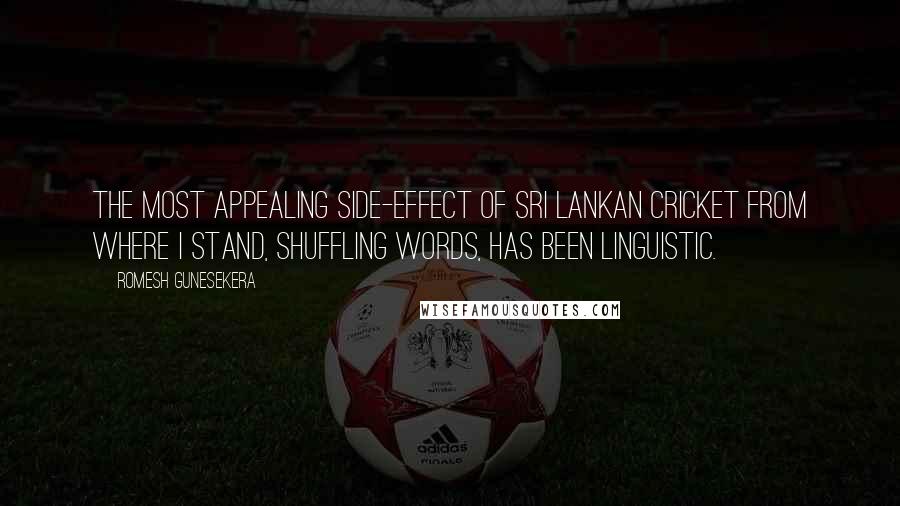 Romesh Gunesekera Quotes: The most appealing side-effect of Sri Lankan cricket from where I stand, shuffling words, has been linguistic.