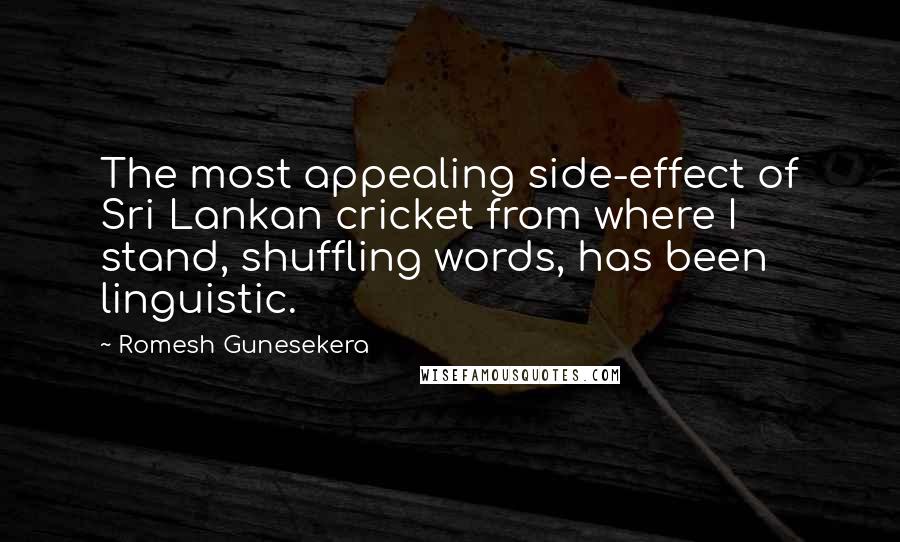 Romesh Gunesekera Quotes: The most appealing side-effect of Sri Lankan cricket from where I stand, shuffling words, has been linguistic.