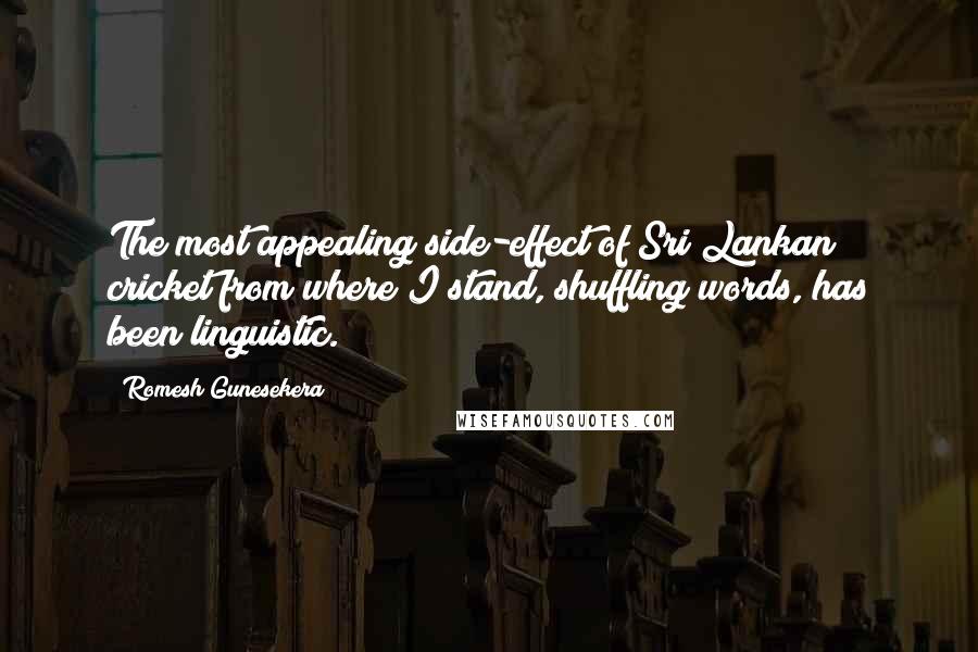 Romesh Gunesekera Quotes: The most appealing side-effect of Sri Lankan cricket from where I stand, shuffling words, has been linguistic.
