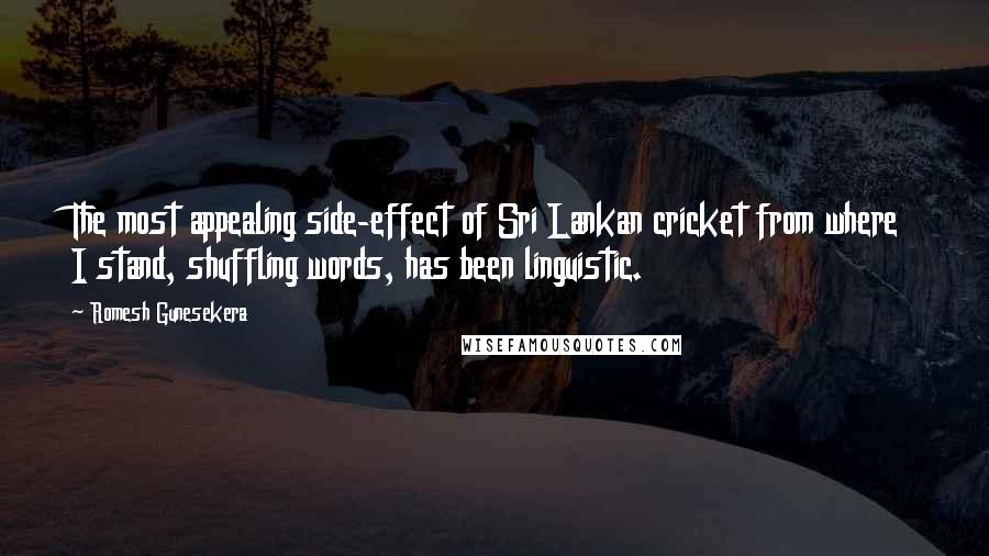 Romesh Gunesekera Quotes: The most appealing side-effect of Sri Lankan cricket from where I stand, shuffling words, has been linguistic.