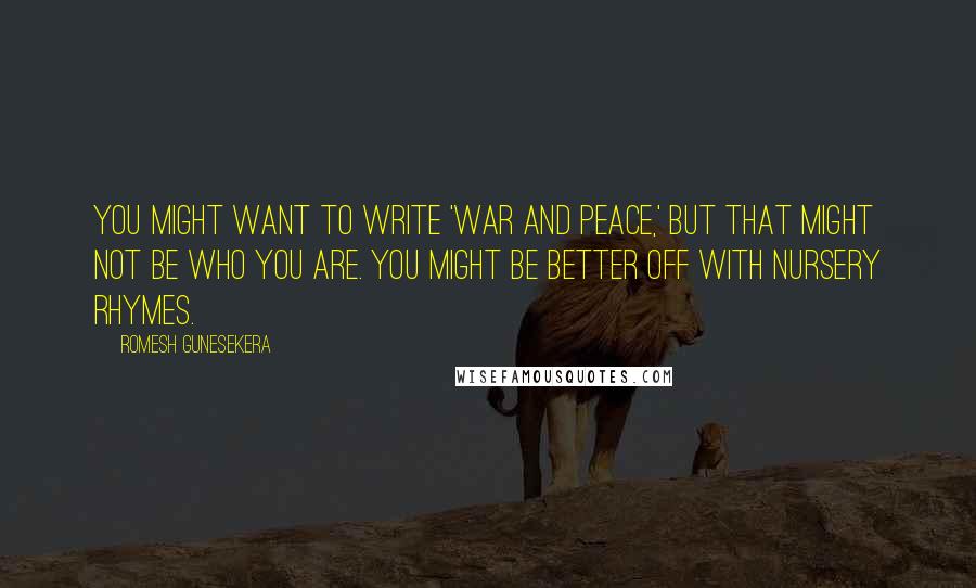 Romesh Gunesekera Quotes: You might want to write 'War and Peace,' but that might not be who you are. You might be better off with nursery rhymes.