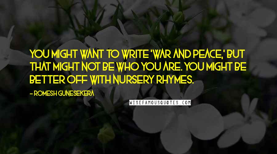 Romesh Gunesekera Quotes: You might want to write 'War and Peace,' but that might not be who you are. You might be better off with nursery rhymes.