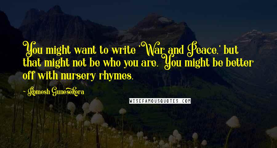 Romesh Gunesekera Quotes: You might want to write 'War and Peace,' but that might not be who you are. You might be better off with nursery rhymes.