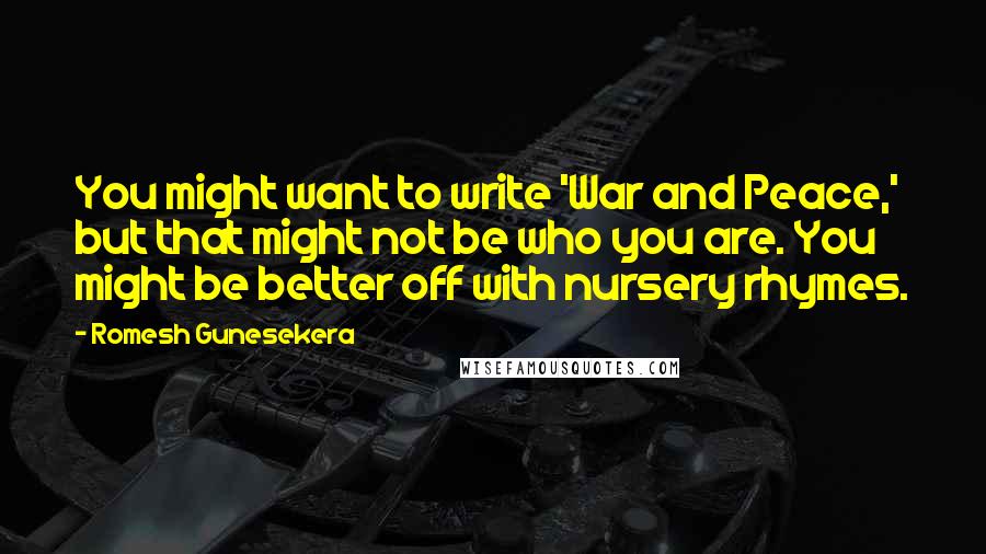 Romesh Gunesekera Quotes: You might want to write 'War and Peace,' but that might not be who you are. You might be better off with nursery rhymes.