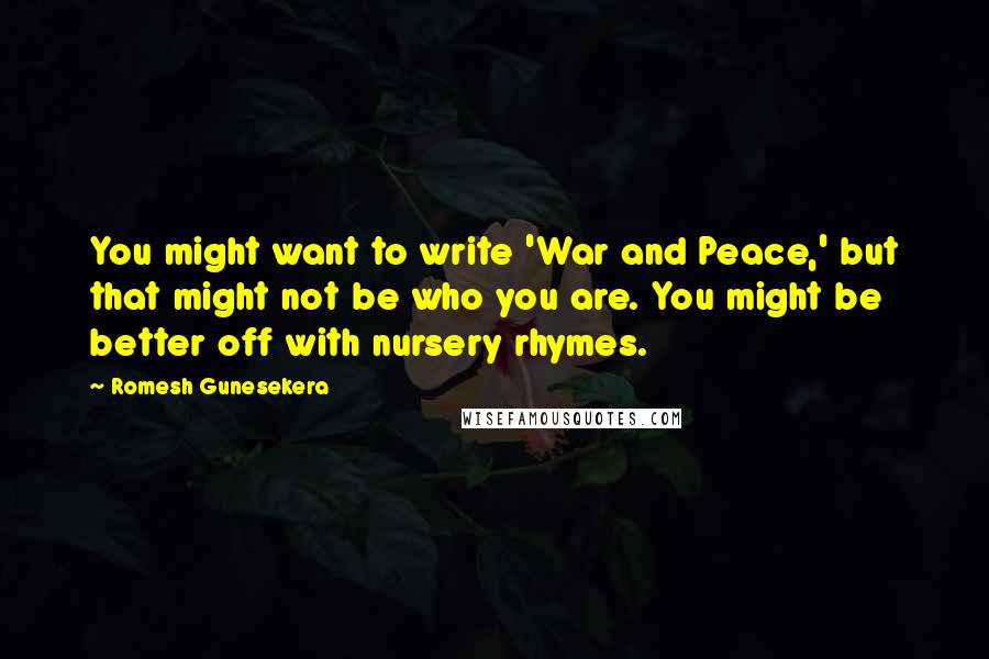 Romesh Gunesekera Quotes: You might want to write 'War and Peace,' but that might not be who you are. You might be better off with nursery rhymes.