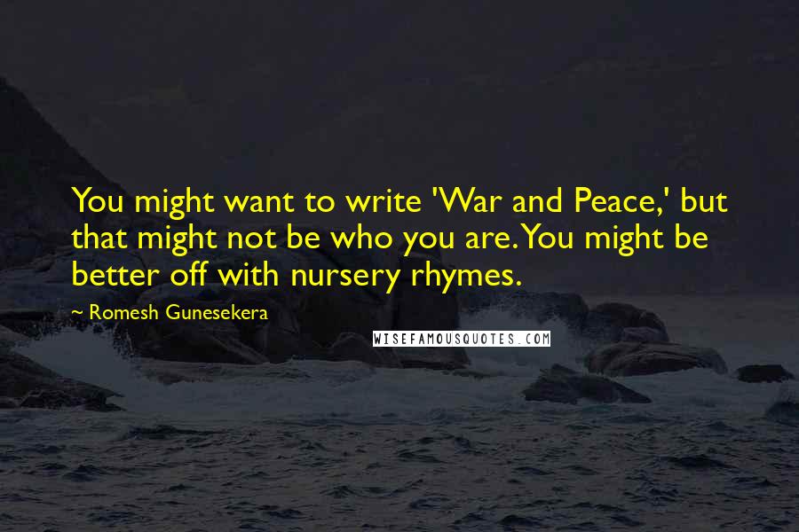 Romesh Gunesekera Quotes: You might want to write 'War and Peace,' but that might not be who you are. You might be better off with nursery rhymes.