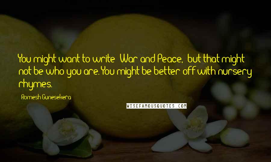 Romesh Gunesekera Quotes: You might want to write 'War and Peace,' but that might not be who you are. You might be better off with nursery rhymes.