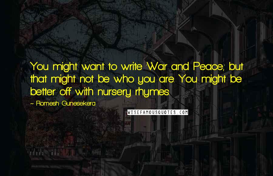 Romesh Gunesekera Quotes: You might want to write 'War and Peace,' but that might not be who you are. You might be better off with nursery rhymes.