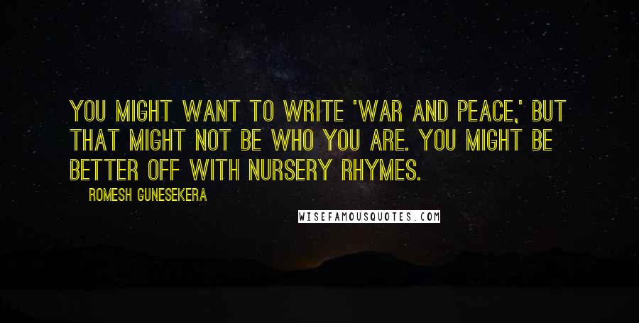 Romesh Gunesekera Quotes: You might want to write 'War and Peace,' but that might not be who you are. You might be better off with nursery rhymes.