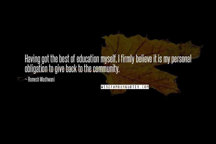 Romesh Wadhwani Quotes: Having got the best of education myself, I firmly believe it is my personal obligation to give back to the community.