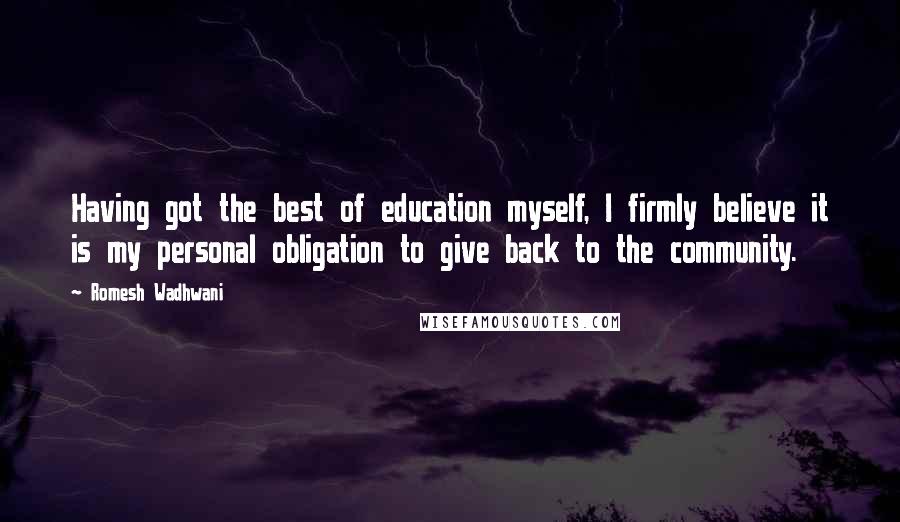 Romesh Wadhwani Quotes: Having got the best of education myself, I firmly believe it is my personal obligation to give back to the community.