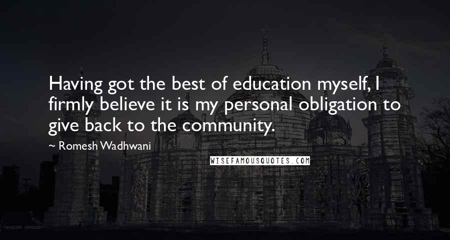 Romesh Wadhwani Quotes: Having got the best of education myself, I firmly believe it is my personal obligation to give back to the community.