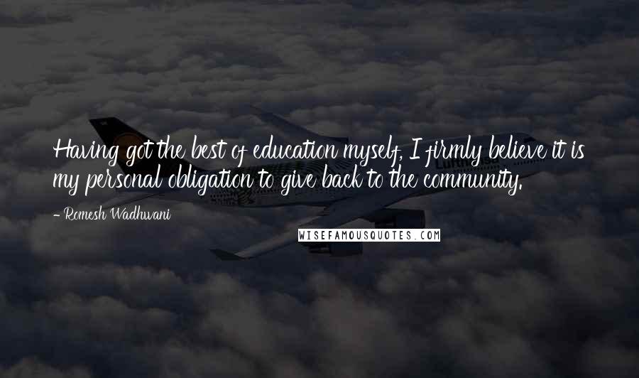 Romesh Wadhwani Quotes: Having got the best of education myself, I firmly believe it is my personal obligation to give back to the community.