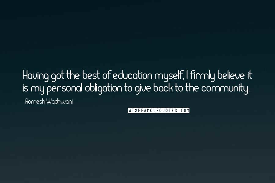 Romesh Wadhwani Quotes: Having got the best of education myself, I firmly believe it is my personal obligation to give back to the community.