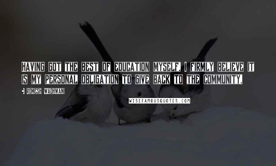 Romesh Wadhwani Quotes: Having got the best of education myself, I firmly believe it is my personal obligation to give back to the community.