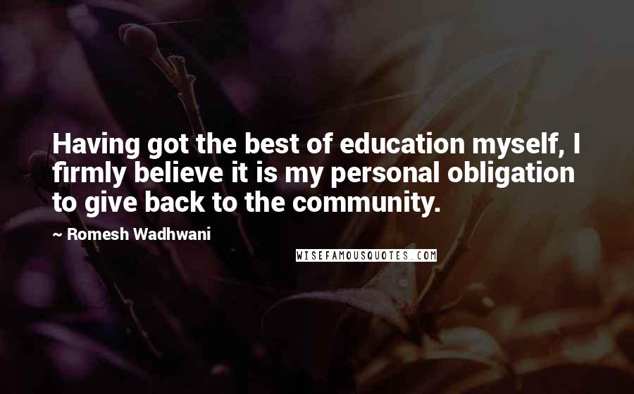 Romesh Wadhwani Quotes: Having got the best of education myself, I firmly believe it is my personal obligation to give back to the community.