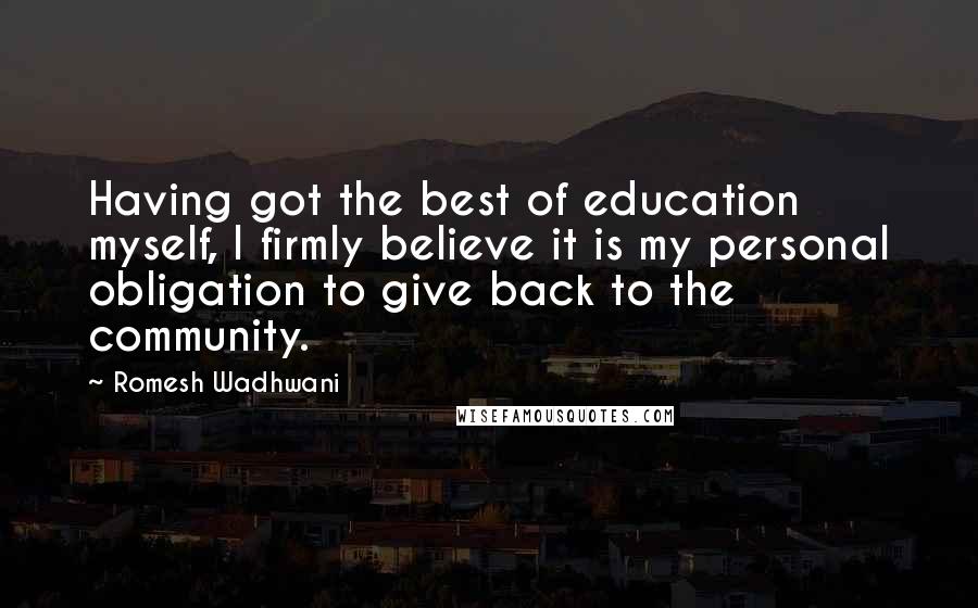 Romesh Wadhwani Quotes: Having got the best of education myself, I firmly believe it is my personal obligation to give back to the community.