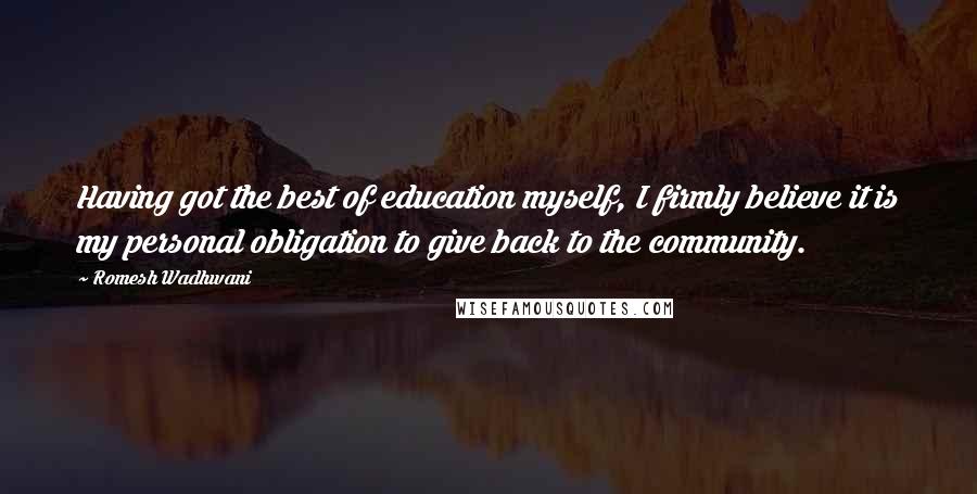 Romesh Wadhwani Quotes: Having got the best of education myself, I firmly believe it is my personal obligation to give back to the community.