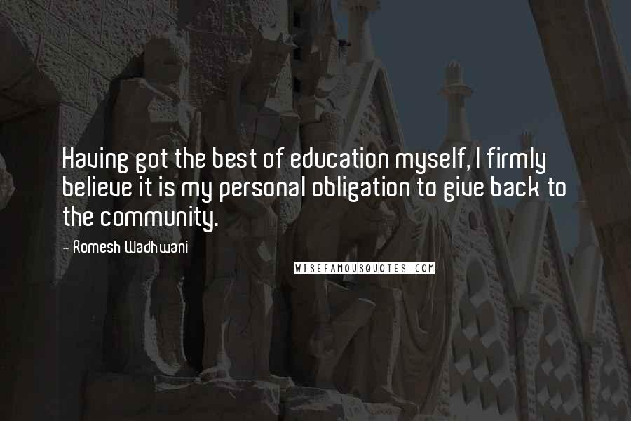 Romesh Wadhwani Quotes: Having got the best of education myself, I firmly believe it is my personal obligation to give back to the community.