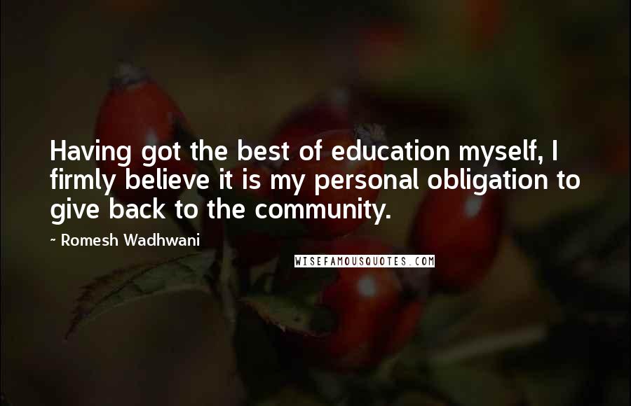 Romesh Wadhwani Quotes: Having got the best of education myself, I firmly believe it is my personal obligation to give back to the community.