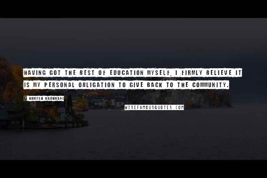 Romesh Wadhwani Quotes: Having got the best of education myself, I firmly believe it is my personal obligation to give back to the community.
