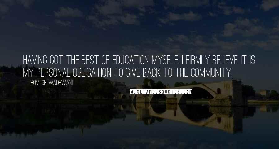 Romesh Wadhwani Quotes: Having got the best of education myself, I firmly believe it is my personal obligation to give back to the community.