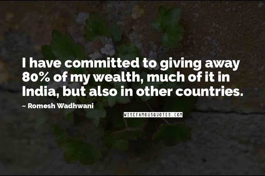 Romesh Wadhwani Quotes: I have committed to giving away 80% of my wealth, much of it in India, but also in other countries.