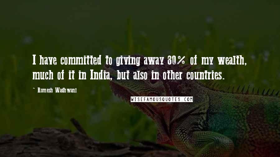 Romesh Wadhwani Quotes: I have committed to giving away 80% of my wealth, much of it in India, but also in other countries.