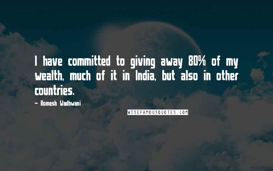 Romesh Wadhwani Quotes: I have committed to giving away 80% of my wealth, much of it in India, but also in other countries.