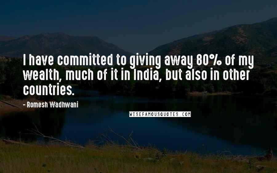 Romesh Wadhwani Quotes: I have committed to giving away 80% of my wealth, much of it in India, but also in other countries.