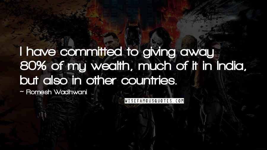 Romesh Wadhwani Quotes: I have committed to giving away 80% of my wealth, much of it in India, but also in other countries.