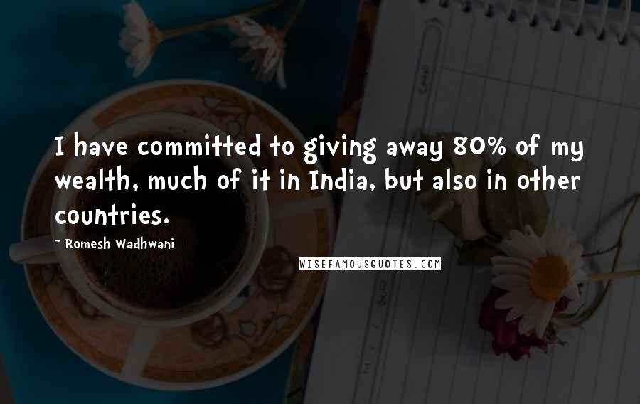 Romesh Wadhwani Quotes: I have committed to giving away 80% of my wealth, much of it in India, but also in other countries.